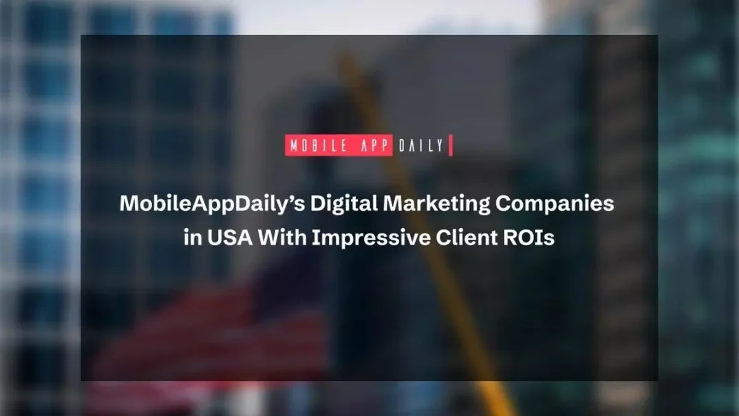 MobileAppDaily’s Digital Marketing Companies in USA With Impressive Client ROIs