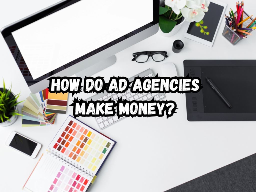 How Do Ad Agencies Make Money? Discover Now!