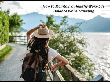 How to Maintain a Healthy Work-Life Balance While Traveling