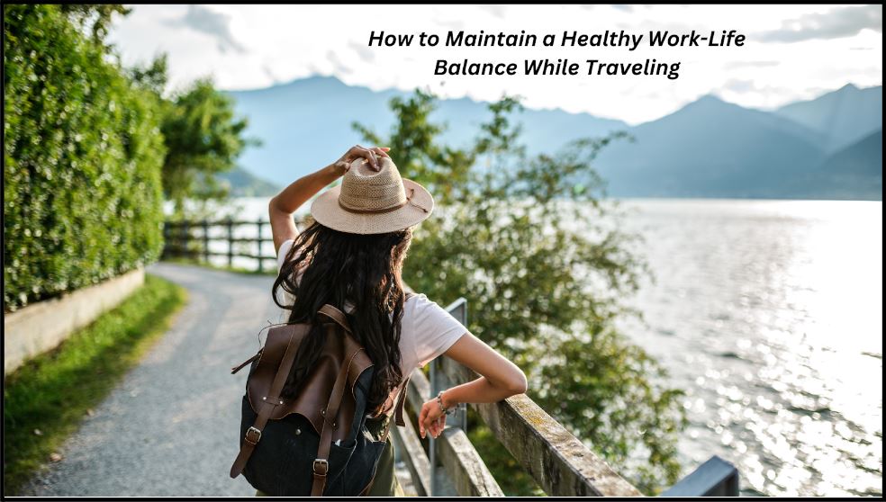 How to Maintain a Healthy Work-Life Balance While Traveling