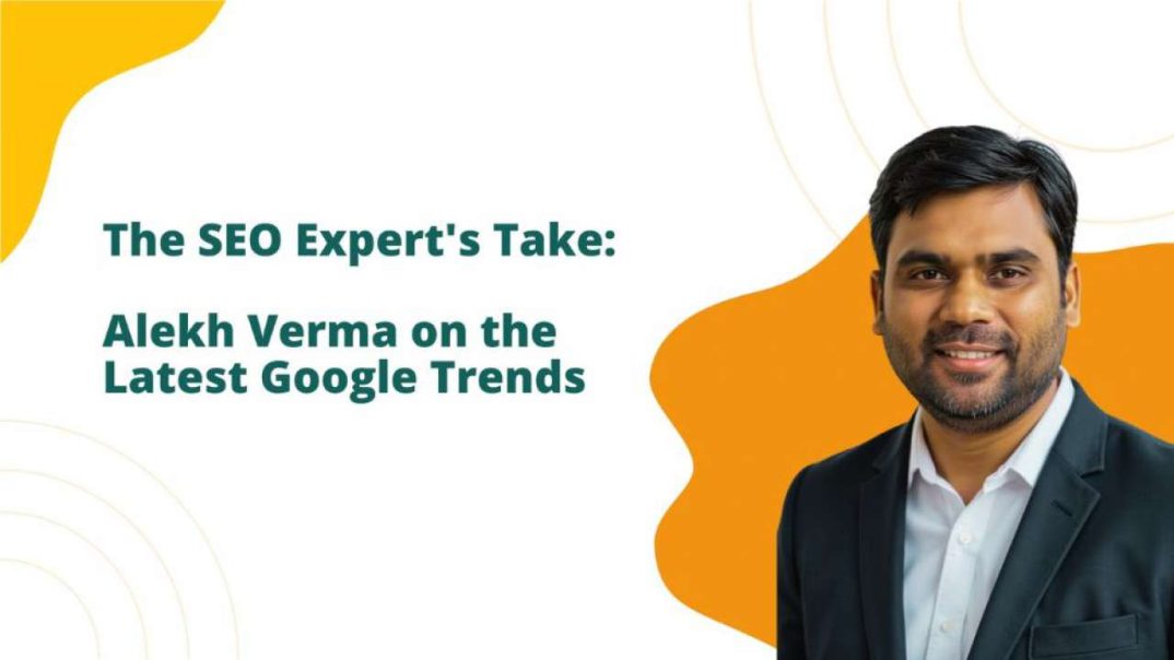 Alekh Verma On The Latest Google Trends